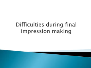 Difficulties during final impression making 