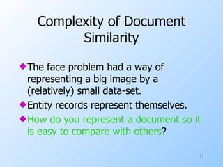 Complexity of Document Similarity The face problem had a way of representing a big image by a (relatively) small data-set. Entity records represent themselves. How do you represent a document so it is easy to compare with others ? 