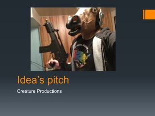Idea’s pitch
Creature Productions
 