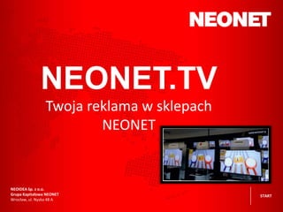 NEOIDEA Sp. z o.o.
Grupa Kapitałowa NEONET
Wrocław, ul. Nyska 48 A
NEONET.TV
Twoja reklama w sklepach
NEONET
START
 