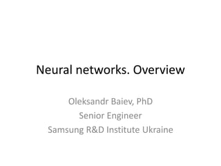 Neural networks. Overview
Oleksandr Baiev, PhD
Senior Engineer
Samsung R&D Institute Ukraine
 