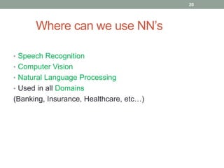 Where can we use NN’s
• Speech Recognition
• Computer Vision
• Natural Language Processing
• Used in all Domains
(Banking, Insurance, Healthcare, etc…)
20
 