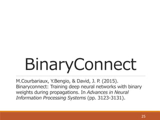 バイナリNNの種類
重みの
バイナリ化
活性の
バイナリ化
⼤大規模な
データセット
への対応
Binary	
  
Connect
⚪ -­‐ -­‐
Binarized
Neural	
  
Network
⚪ ⚪ -­‐
XNOR-­‐N...