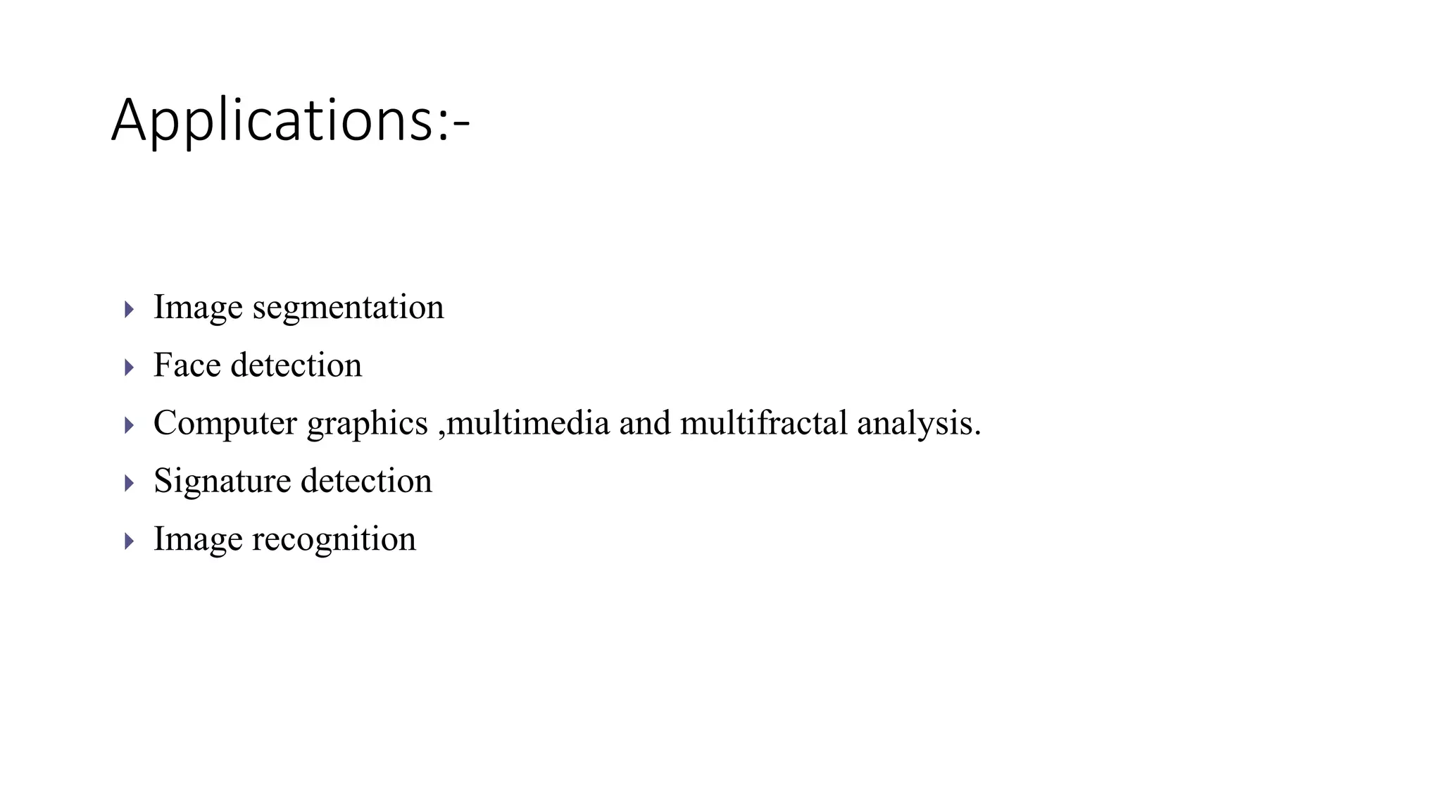 Applications:-
 Image segmentation
 Face detection
 Computer graphics ,multimedia and multifractal analysis.
 Signature detection
 Image recognition
 
