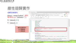 線性迴歸實作
#讀取訓練資料
dataset = numpy.loadtxt("../資料
集/案例1.csv", delimiter=",")
X = dataset[:,0:1]
Y = dataset[:,1]
22
讀取訓練資料
X: 1個維度
Y: 1個維度
 