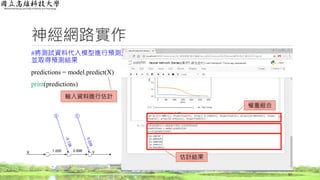 神經網路實作
#將測試資料代入模型進行預測,
並取得預測結果
predictions = model.predict(X)
print(predictions)
57
輸入資料進行估計
估計結果
權重組合
1.000 0.996
 
