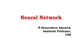 Neural Network
N Nasurudeen Ahamed,
Assistant Professor,
CSE
 