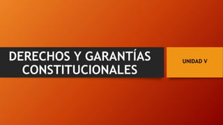 DERECHOS Y GARANTÍAS
CONSTITUCIONALES
UNIDAD V
 