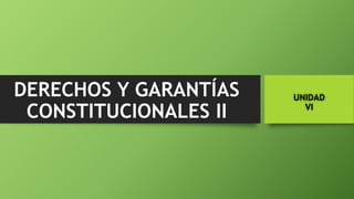 DERECHOS Y GARANTÍAS
CONSTITUCIONALES II
UNIDAD
VI
 