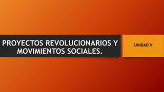 UNIDAD VPROYECTOS REVOLUCIONARIOS Y
MOVIMIENTOS SOCIALES.
 