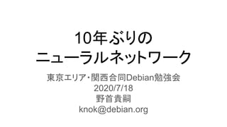 10年ぶりの
ニューラルネットワーク
東京エリア・関西合同Debian勉強会
2020/7/18
野首貴嗣
knok@debian.org
 