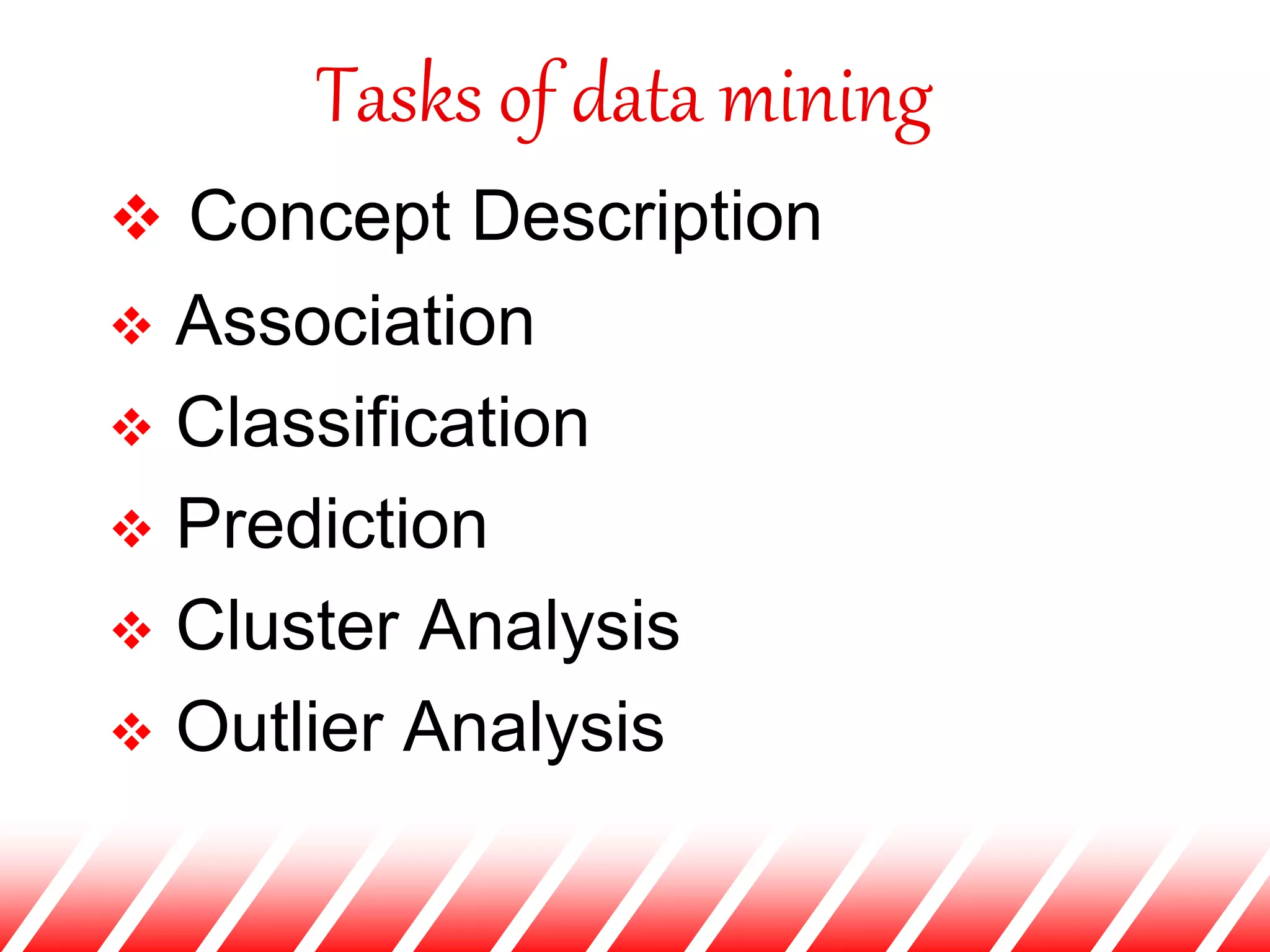 Tasks of data mining
 Concept Description
 Association
 Classification
 Prediction
 Cluster Analysis
 Outlier Analysis
 