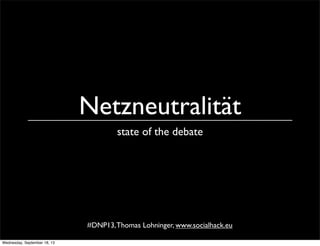 Netzneutralität
state of the debate
#DNP13,Thomas Lohninger, www.socialhack.eu
Wednesday, September 18, 13
 