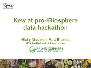 Kew at pro-iBiosphere
data hackathon
Nicky Nicolson, Matt Blissett
RBG Kew Biodiversity Informatics team
 