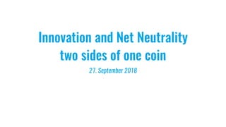 Innovation and Net Neutrality
two sides of one coin
27. September 2018
 