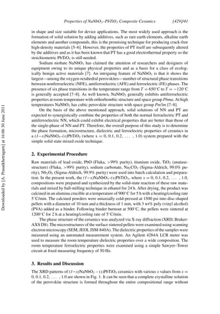 Properties of NaNbO3–PbTiO3 Composite Ceramics [429]/41
in shape and size suitable for device applications. The most widely used approach is the
formation of solid solution by adding additives, such as rare earth elements, alkaline earth
elements and another compounds, this is the promising technique for producing crack-free
high-density materials [5–6]. However, the properties of PT itself are subsequently altered
by the additives and as it has been known that PT has a good electrothermal property so the
stoichiometric PbTiO3 is still needed.
Sodium niobate NaNbO3 has claimed the attention of researchers and designers of
equipment owing to its unique physical properties and as a basis for a class of ecolog-
ically benign active materials [7]. An intriguing feature of NaNbO3 is that it shows the
largest—among the oxygen octahedral perovskites—number of structural phase transitions
between nonferroelectric (NFE), antiferroelectric (AFE) and ferroelectric (FE) phases. The
presence of six phase transitions in the temperature range from T = 650◦
C to T = −120◦
C
is generally accepted [7–8]. As well known, NaNbO3 generally exhibits antiferroelectric
properties at room temperature with orthorhombic structure and space group Pbma. At high
temperatures NaNbO3 has cubic perovskite structure with space group Pm3m [7–8].
On the basis of the above mentioned approach, solid solutions of NN and PT are
expected to synergistically combine the properties of both the normal ferroelectric PT and
antiferroelectric NN, which could exhibit electrical properties that are better than those of
the single-phase of NN and PT. Therefore, the overall purpose of this study is to determine
the phase formation, microstructure, dielectric and ferroelectric properties of ceramics in
a (1−x)NaNbO3–(x)PbTiO3 (where x = 0, 0.1, 0.2, . . . , 1.0) system prepared with the
simple solid state mixed oxide technique.
2. Experimental Procedure
Raw materials of lead oxide, PbO (Fluka, >99% purity), titanium oxide, TiO2 (anatase-
structure) (Fluka, >99% purity), sodium carbonate, Na2CO3 (Sigma-Aldrich, 99.0% pu-
rity), Nb2O5 (Sigma-Aldrich, 99.9% purity) were used into batch calculation and prepara-
tion. In the present work, the (1−x)NaNbO3–(x)PbTiO3, where x = 0, 0.1, 0.2, . . . , 1.0,
compositions were prepared and synthesized by the solid-state reaction of these raw mate-
rials and mixed by ball-milling technique in ethanol for 24 h. After drying, the product was
calcined in an alumina crucible at a temperature of 900◦
C for 5 h with a heating/cooling rate
5◦
C/min. The calcined powders were uniaxially cold-pressed at 1500 psi into disc-shaped
pellets with a diameter of 10 mm and a thickness of 1 mm, with 3 wt% poly (vinyl alcohol)
(PVA) added as a binder. Following binder burnout at 500◦
C, the pellets were sintered at
1200◦
C for 2 h at a heating/cooling rate of 5◦
C/min.
The phase structure of the ceramics was analyzed via X-ray diffraction (XRD; Bruker-
AXS D8). The microstructures of the surface sintered pellets were examined using scanning
electron microscopy (SEM; JEOL JSM-840A). The dielectric properties of the samples were
measured using an automated measurement system. An Agilent 4284A LCR meter was
used to measure the room temperature dielectric properties over a wide composition. The
room temperature ferroelectric properties were examined using a simple Sawyer–Tower
circuit at fixed measuring frequency of 50 Hz.
3. Results and Discussion
The XRD patterns of (1−x)NaNbO3 – (x)PbTiO3 ceramics with various x values from x =
0, 0.1, 0.2, . . . , 1.0 are shown in Fig. 1. It can be seen that a complete crystalline solution
of the perovskite structure is formed throughout the entire compositional range without
Downloaded
by
[A.
Prasatkhetragarn]
at
16:06
30
June
2011
 