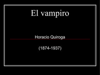 El vampiro

 Horacio Quiroga

  (1874-1937)
 