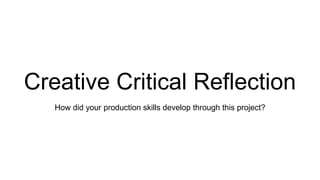 Creative Critical Reflection
How did your production skills develop through this project?
 