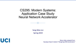 CS295: Modern Systems:
Application Case Study
Neural Network Accelerator
Sang-Woo Jun
Spring 2019
Many slides adapted from
Hyoukjun Kwon‘s Gatech “Designing CNN Accelerators”
 