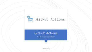 GitHub Actions
CI e CD nos seus repositórios
Oktober Cloud
 