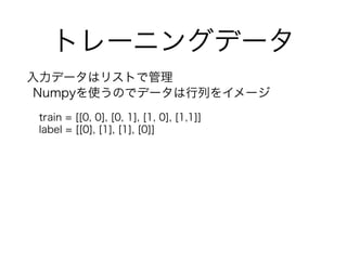 ȥ`˥󥰥ǩ`
ǩ`ϥꥹȤǹ
NumpyʹΤǥǩ`Ф򥤥`
train = [[0, 0], [0, 1], [1, 0], [1,1]]
label = [[0], [1], [1], [0]]
 