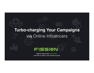 Mobilize large-scale social action  
and WIN on today’s most important issues."
Turbo-charging Your Campaigns 
via Online Inﬂuencers!
 