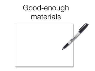 Good-enough
materials
 