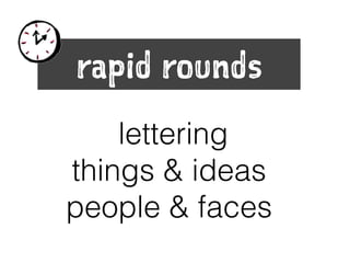 rapid rounds
lettering
things & ideas
people & faces
 