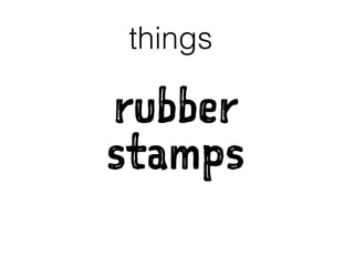 rubber
stamps
things
 