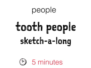 tooth people
sketch-a-long
people
5 minutes
 