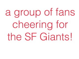 a group of fans
cheering for
the SF Giants!
 
