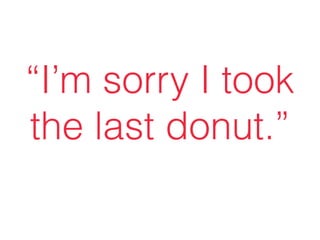 “I’m sorry I took
the last donut.”
 