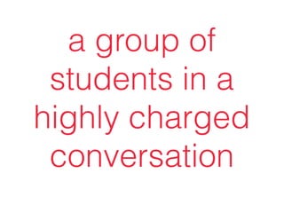 a group of
students in a
highly charged
conversation
 