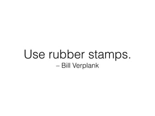 Use rubber stamps.
– Bill Verplank
 