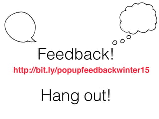 Feedback!
http://bit.ly/popupfeedbackwinter15
Hang out!
 