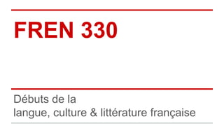FREN 330
Débuts de la
langue, culture & littérature française
 
