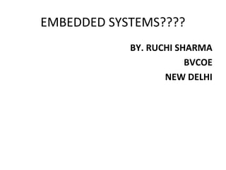 EMBEDDED SYSTEMS????
            BY. RUCHI SHARMA
                        BVCOE
                   NEW DELHI
 