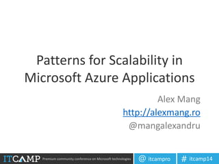 Premium community conference on Microsoft technologies itcampro@ itcamp14#
Patterns for Scalability in
Microsoft Azure Applications
Alex Mang
http://alexmang.ro
@mangalexandru
 