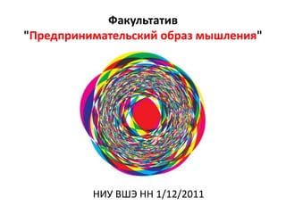 Факультатив
"Предпринимательский образ мышления"




          НИУ ВШЭ НН 1/12/2011
 