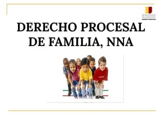 DERECHO PROCESAL
DE FAMILIA, NNA
 