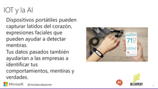 5
@nicolasnakasone
Dispositivos portátiles pueden
capturar latidos del corazón,
expresiones faciales que
pueden ayudar a detectar
mentiras.
Tus datos pasados también
ayudarían a las empresas a
identificar tus
comportamientos, mentiras y
verdades.
 