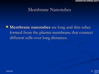 Membrane Nanotubes Membrane nanotubes  are long and thin tubes formed from the plasma membrane that connect different cells over long distances. NANOTECHNOLOGY 