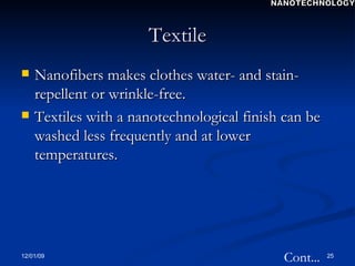 Textile Nanofibers makes clothes water- and stain-repellent or wrinkle-free.  Textiles with a nanotechnological finish can be washed less frequently and at lower temperatures.   Cont... NANOTECHNOLOGY 