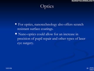 Optics For optics, nanotechnology also offers scratch resistant surface coatings. Nano-optics could allow for an increase in precision of pupil repair and other types of laser eye surgery. NANOTECHNOLOGY 