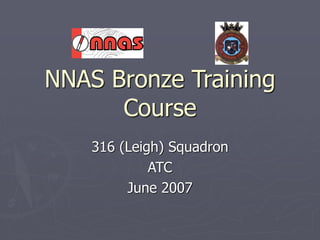 NNAS Bronze Training
Course
316 (Leigh) Squadron
ATC
June 2007
 