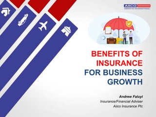BENEFITS OF
INSURANCE
FOR BUSINESS
GROWTH
Andrew Faluyi
Insurance/Financial Adviser
Aiico Insurance Plc
 