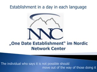 Establishment in a day in each language „One Date Establishment“ imNordic Network Center The individual who says it is not possible should  			move out of the way of those doing it 
