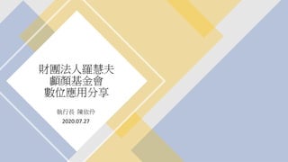 財團法人羅慧夫
顱顏基金會
數位應用分享
執行長 陳依伶
2020.07.27
 