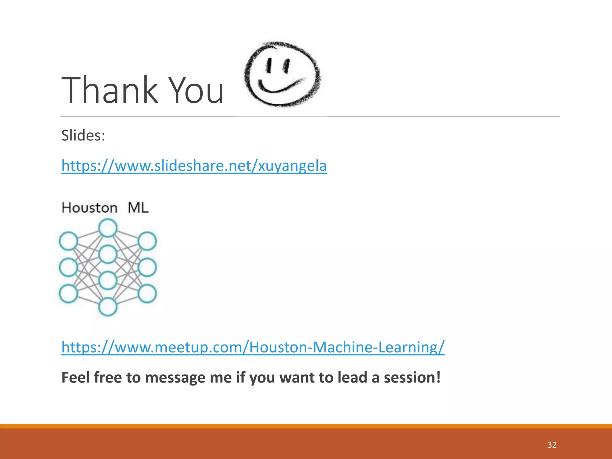 Thank You
Slides:
https://www.slideshare.net/xuyangela
https://www.meetup.com/Houston-Machine-Learning/
Feel free to message me if you want to lead a session!
32
 