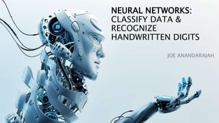 NEURAL NETWORKS:
CLASSIFY DATA &
RECOGNIZE
HANDWRITTEN DIGITS
JOE ANANDARAJAH
 